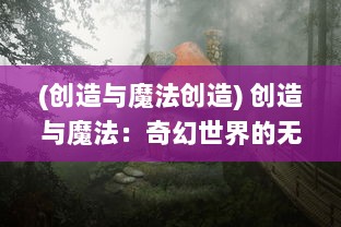 (创造与魔法创造) 创造与魔法：奇幻世界的无限可能性与神秘力量的迷人探索