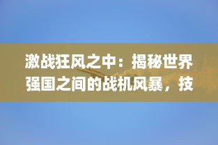 激战狂风之中：揭秘世界强国之间的战机风暴，技术革新与军事大比拼