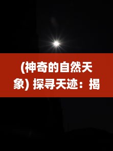 (神奇的自然天象) 探寻天迹：揭秘自然界中的神秘现象与人类科技的壁垒