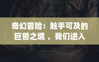 奇幻冒险：触手可及的巨兽之境 ，我们进入游戏世界被怪物操控的角色扮演经历