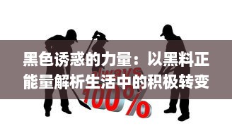 黑色诱惑的力量：以黑料正能量解析生活中的积极转变和潜力挖掘