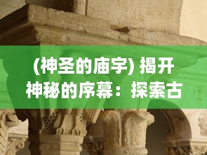 (神圣的庙宇) 揭开神秘的序幕：探索古老神话与现代信仰中的圣殿之门