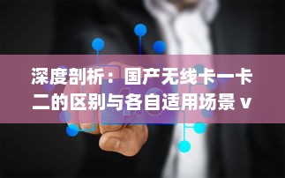 深度剖析：国产无线卡一卡二的区别与各自适用场景 v2.5.6下载