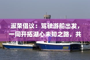 淑荣倡议：驾驶游船出发，一同开拓湖心未知之路，共享湖景之美