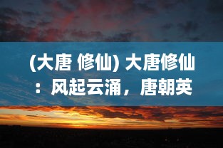 (大唐 修仙) 大唐修仙：风起云涌，唐朝英豪谱写天地间最璀璨的修真传奇