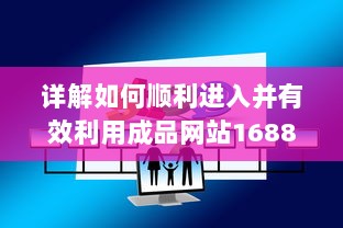 详解如何顺利进入并有效利用成品网站1688进行商业交易和采购