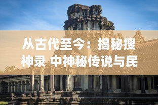 从古代至今：揭秘搜神录 中神秘传说与民间传统的深远影响及其文化象征意义