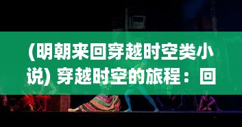 (明朝来回穿越时空类小说) 穿越时空的旅程：回到明朝做皇帝，揭秘历史的神秘面纱