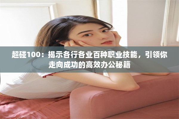 超碰100：揭示各行各业百种职业技能，引领你走向成功的高效办公秘籍