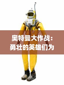 奥特曼大作战：勇壮的英雄们为守护地球展开跨时空决战的壮烈冒险史诗