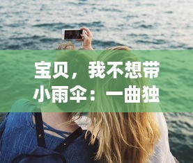 宝贝，我不想带小雨伞：一曲独特的爱情旅程，怎样学会接受生活的阴晴雨雪