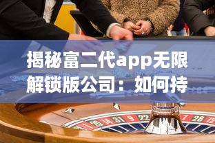 揭秘富二代app无限解锁版公司：如何持续盈利与用户增长的背后秘密