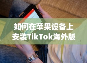 如何在苹果设备上安装TikTok海外版  一步一图解, 手把手教你轻松搞定!