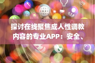 探讨在线聚焦成人性调教内容的专业APP：安全、隐私与便捷性的全面解析 v2.0.6下载