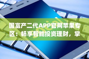 国富产二代APP官网苹果专区：畅享智能投资理财，掌握财富未来 v7.5.5下载