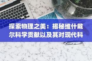 探索物理之美：揭秘维什戴尔科学贡献以及其对现代科技影响的深度解析