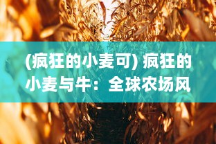 (疯狂的小麦可) 疯狂的小麦与牛：全球农场风波中的生态环境挑战与科技创新