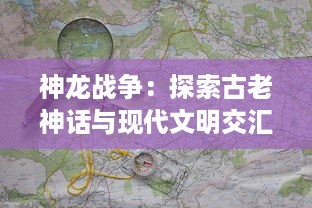 神龙战争：探索古老神话与现代文明交汇之地的惊心动魄冒险旅程