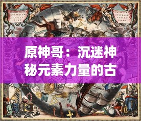 原神哥：沉迷神秘元素力量的古代神祇，玩家逐步揭秘天空之城神秘故事的终极指南