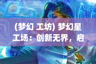 (梦幻 工坊) 梦幻星工场：创新无界，启幕未来科技之门的奇幻旅程