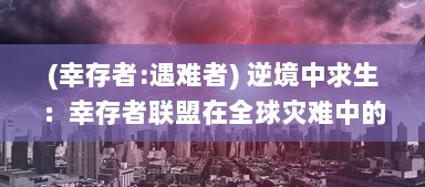 (幸存者:遇难者) 逆境中求生：幸存者联盟在全球灾难中的奋斗与团结的真实故事