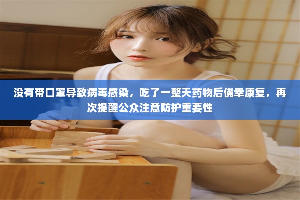 没有带口罩导致病毒感染，吃了一整天药物后侥幸康复，再次提醒公众注意防护重要性