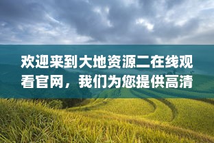 欢迎来到大地资源二在线观看官网，我们为您提供高清、无广告的完美观影体验