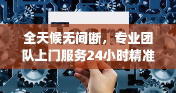 全天候无间断，专业团队上门服务24小时精准接单，满足您的一切需求 v9.4.8下载