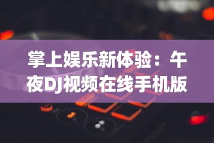 掌上娱乐新体验：午夜DJ视频在线手机版,让你随时随地享受音乐盛宴 v1.9.8下载