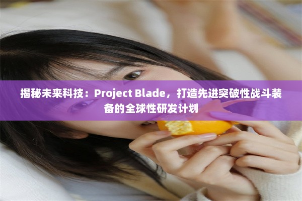 揭秘未来科技：Project Blade，打造先进突破性战斗装备的全球性研发计划