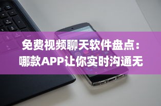 免费视频聊天软件盘点：哪款APP让你实时沟通无压力 聊天、工作、娱乐一站式解决方案