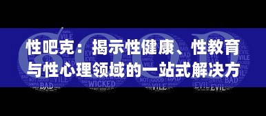 性吧克：揭示性健康、性教育与性心理领域的一站式解决方案