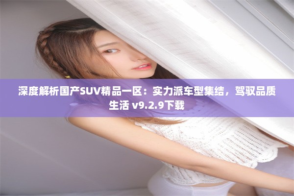 深度解析国产SUV精品一区：实力派车型集结，驾驭品质生活 v9.2.9下载