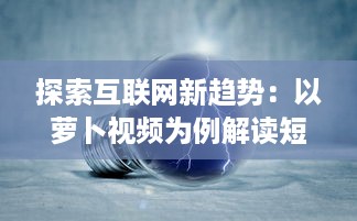 探索互联网新趋势：以萝卜视频为例解读短视频行业的创新与突破 v9.3.3下载