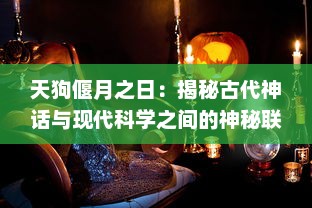 天狗偃月之日：揭秘古代神话与现代科学之间的神秘联系，探索月食与天狗传说的深层文化内涵