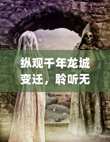 纵观千年龙城变迁，聆听无尽秘密的龙城圣歌：古老传说与现代回响