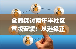 全面探讨两年半社区黄版安装：从选择正确软件到维护更新的关键步骤 v2.2.1下载