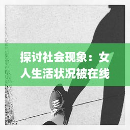 探讨社会现象：女人生活状况被在线观看的态度反映和影响分析 v9.5.5下载