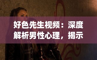 好色先生视频：深度解析男性心理，揭示如何克服色欲诱惑的自我提升之路 v5.0.8下载