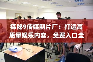 探秘9传媒制片厂：打造高质量娱乐内容，免费入口全面开放给广大影迷 v0.9.1下载