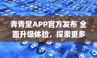 青青堂APP官方发布 全面升级体验，探索更多功能 立即更新，解锁新鲜玩法 v6.7.9下载