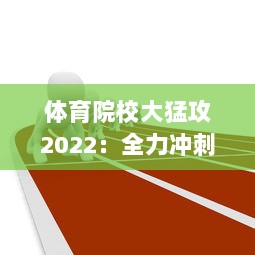 体育院校大猛攻2022：全力冲刺，矢志不渝打造全新体育人才培养生态系统 v3.8.9下载