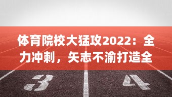 体育院校大猛攻2022：全力冲刺，矢志不渝打造全新体育人才培养生态系统 v6.1.0下载