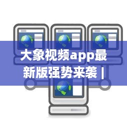 大象视频app最新版强势来袭 | 揭秘全新功能 | 更多精彩内容等你发现 v3.9.1下载