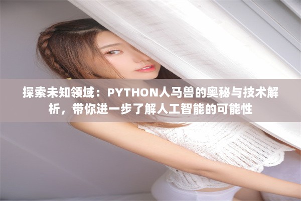 探索未知领域：PYTHON人马兽的奥秘与技术解析，带你进一步了解人工智能的可能性