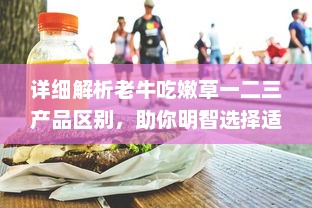 详细解析老牛吃嫩草一二三产品区别，助你明智选择适合自己的护肤品 v3.2.7下载