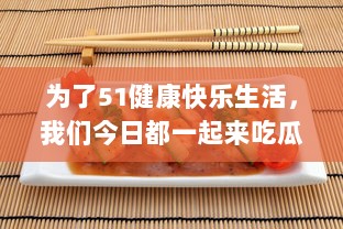 为了51健康快乐生活，我们今日都一起来吃瓜，瓜分天下美食，必吃无疑 v0.1.1下载