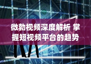 微勃视频深度解析 掌握短视频平台的趋势：如何在微勃视频上打造引人关注的内容? v7.6.3下载