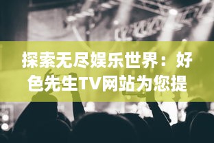 探索无尽娱乐世界：好色先生TV网站为您提供高质量电影与连续剧观看体验