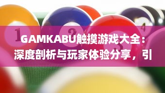 GAMKABU触摸游戏大全：深度剖析与玩家体验分享，引领你探索无尽的游戏乐趣 v2.5.6下载